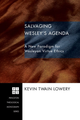 Salvaging Wesley's Agenda: A New Paradigm for Wesleyan Virtue Ethics by Lowery, Kevin Twain