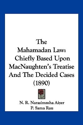 The Mahamadan Law: Chiefly Based Upon MacNaughten's Treatise And The Decided Cases (1890) by Aiyer, N. R. Narasimmha