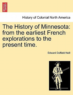 The History of Minnesota: from the earliest French explorations to the present time. by Neill, Edward Duffield