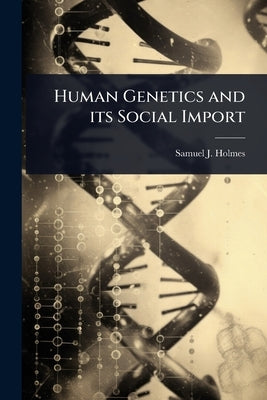 Human Genetics and its Social Import by Holmes, Samuel J. 1868-