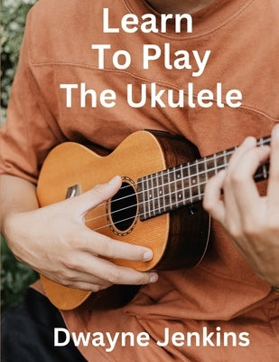 Learn To Play The Ukulele by Jenkins, Dwayne