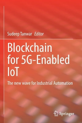 Blockchain for 5g-Enabled Iot: The New Wave for Industrial Automation by Tanwar, Sudeep