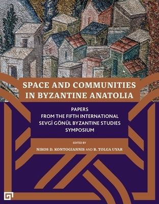 Space and Communities in Byzantine Anatolia: Papers from the Fifth International Sevgi Gönül Byzantine Studies Symposium by Kontogiannis, Nikos D.