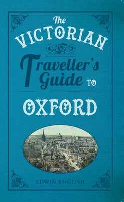 The Victorian Traveller's Guide to Oxford by English, Edwin