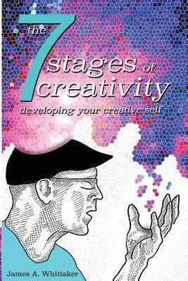 The 7 Stages of Creativity: Developing Your Creative Self by Whittaker, James a.