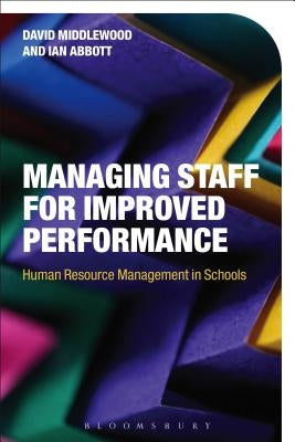 Managing Staff for Improved Performance: Human Resource Management in Schools by Middlewood, David