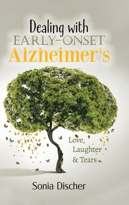 Dealing with Early-Onset Alzheimer's: Love, Laughter & Tears by Discher, Sonia