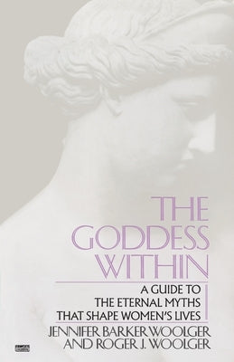 Goddess Within: A Guide to the Eternal Myths that Shape Women's Lives by Woolger, Roger J.
