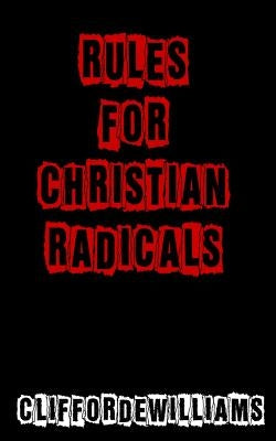 Rules for Christian Radicals by Williams, Clifford E.
