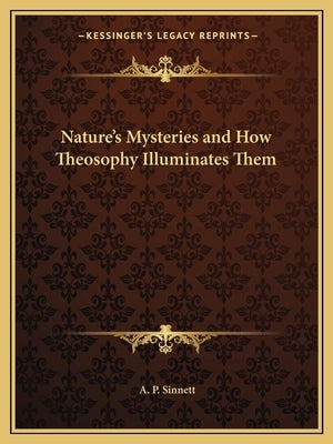 Nature's Mysteries and How Theosophy Illuminates Them by Sinnett, A. P.