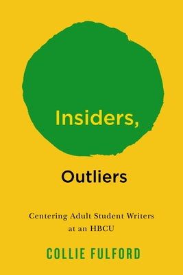 Insiders, Outliers: Centering Adult Student Writers at an Hbcu by Fulford, Collie