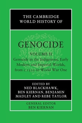 The Cambridge World History of Genocide: Volume 2, Genocide in the Indigenous, Early Modern and Imperial Worlds, from C.1535 to World War One by Blackhawk, Ned
