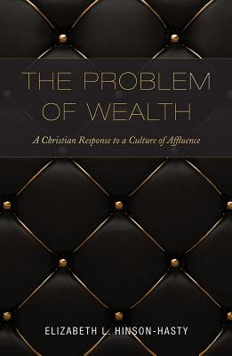 The Problem of Wealth: A Christian Response to a Culture of Affluence by Hinson-Hasty, Elizabeth L.