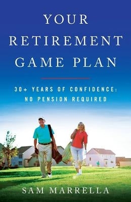 Your Retirement Game Plan: 30+ Years of Confidence: No Pension Required by Marrella, Sam