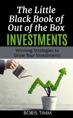 The Little Black Book of Out of the Box Investments: Winning Strategies to Grow Your Investments by Timm, Boris
