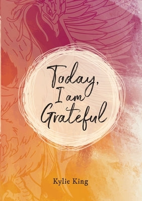 Today, I am Grateful: 90 Days of Gratitude, Achievement and Feedback by King, Kylie