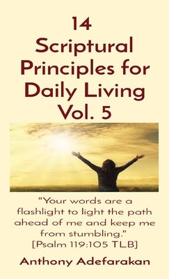 14 Scriptural Principles for Daily Living Vol. 5: "Your words are a flashlight to light the path ahead of me and keep me from stumbling." [Psalm 119:1 by Adefarakan, Anthony
