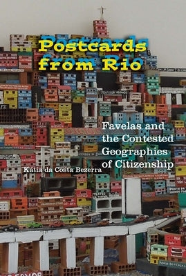 Postcards from Rio: Favelas and the Contested Geographies of Citizenship by Bezerra, Kátia Da Costa
