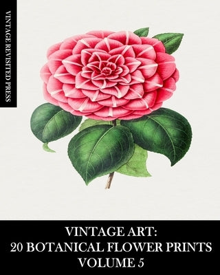 Vintage Art: 20 Botanical Flower Prints Volume 5: Ephemera for Framing, Collage, Scrapbooks and Junk Journals by Press, Vintage Revisited