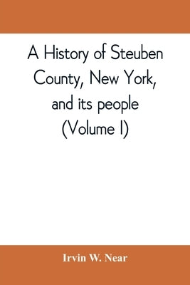 A history of Steuben County, New York, and its people (Volume I) by W. Near, Irvin