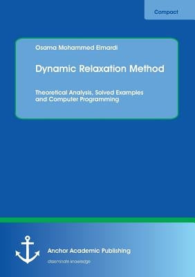 Dynamic Relaxation Method. Theoretical Analysis, Solved Examples and Computer Programming by Mohammed Elmardi, Osama