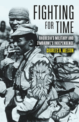 Fighting for Time: Rhodesia's Military and Zimbabwe's Independence by Melson, Charles