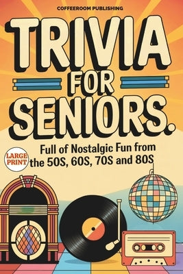 Trivia for Seniors: Full of Nostalgic Fun From The 50s, 60s, 70s and 80s. Over 500 Questions to Spark Memories and Keep Brain Young, Large by Publishing, Coffeeroom