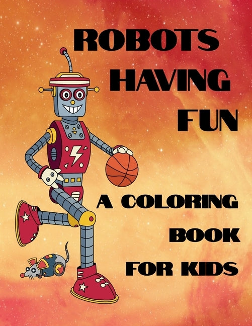 Robots Having Fun A Coloring Book For Kids: 50 Fun Coloring Designs by Curly Pug Tails Press
