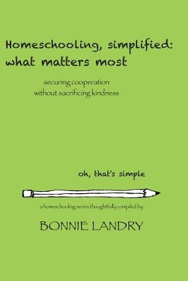 Homeschooling, simplified: what matters most: securing cooperation without sacrificing kindness by Landry, Bonnie