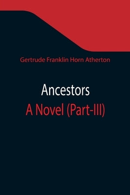 Ancestors: A Novel (Part-III) by Franklin Horn Atherton, Gertrude
