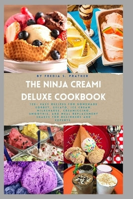 The Ninja Creami Deluxe Cookbook: 120+ Easy Recipes for Homemade Sorbet, Gelato, Ice Cream, Milkshakes, Creamiccino, Smoothie, and Meal Replacement Sh by Prather, Fredia S.