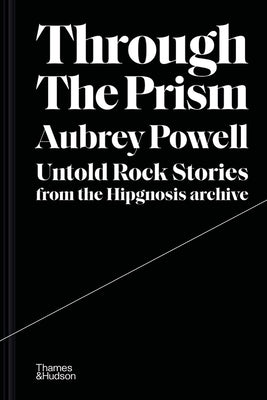 Through the Prism: Untold Rock Stories from the Hipgnosis Archive by Powell, Aubrey