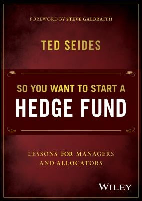 So You Want to Start a Hedge Fund: Lessons for Managers and Allocators by Seides, Ted