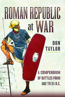 Roman Republic at War: A Compendium of Roman Battles from 502 to 31 BC by Taylor, Don