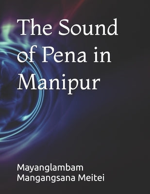 The Sound of Pena in Manipur by Mayanglambam, Marjing