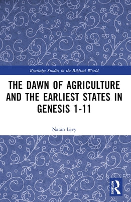 The Dawn of Agriculture and the Earliest States in Genesis 1-11 by Levy, Natan