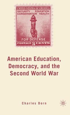 American Education, Democracy, and the Second World War by Dorn, C.