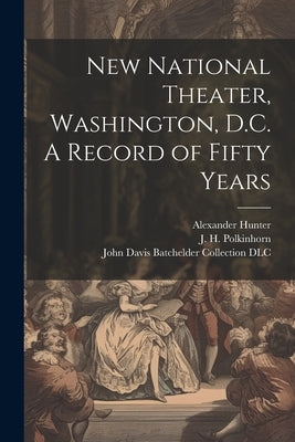 New National Theater, Washington, D.C. A Record of Fifty Years by Hunter, Alexander B. 1843