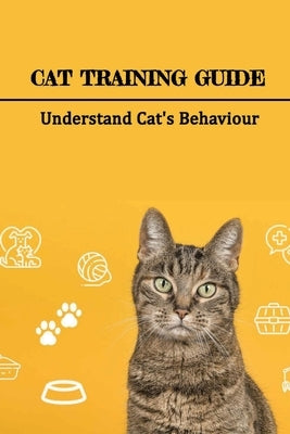Cat Training Guide: Understand Cat's Behaviour: How Do You Stop Bad Cat Behavior? by Moers, Stanley