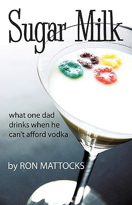 Sugar Milk: What One Dad Drinks When He Can't Afford Vodka by Ron Mattocks, Mattocks