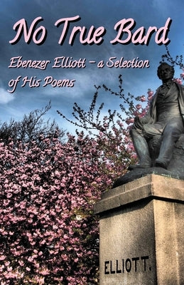 No True Bard: Ebenezer Elliott - a Selection of His Poems by Kay, Steven