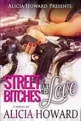 Street Bitches Don't Need Love by Howard, Alicia