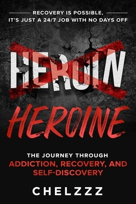 Heroin Heroine: The Journey Through Addiction, Recovery, and Self-Discovery by Chelzzz