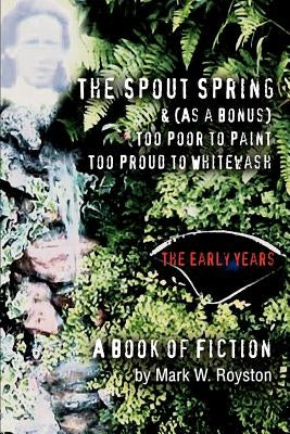 The Spout Spring & (As a Bonus) Too Poor to Paint Too Proud to Whitewash: The Early Years by Royston, Mark W.