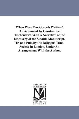 When Were Our Gospels Written? An Argument by Constantine Tischendorf. With A Narrative of the Discovery of the Sinaitic Manuscript. Tr. and Pub. by t by Tischendorf, Constantin Von