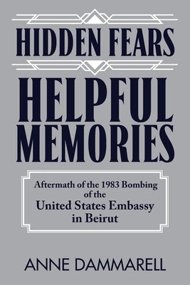 Hidden Fears, Helpful Memories: Aftermath of the 1983 Bombing of the United States Embassy in Beirut by Dammarell, Anne
