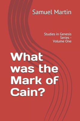 What was the Mark of Cain?: Studies in Genesis Series - Volume One by Martin, Samuel S.