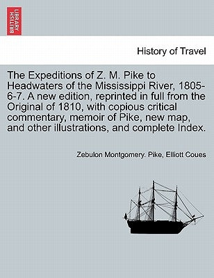 The Expeditions of Z. M. Pike to Headwaters of the Mississippi River, 1805-6-7. A new edition, reprinted in full from the Original of 1810, with copio by Pike, Zebulon Montgomery