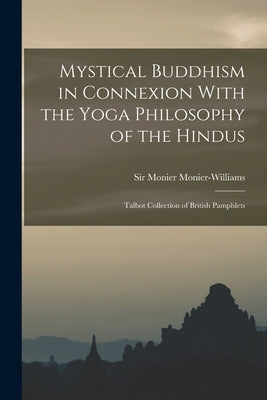 Mystical Buddhism in Connexion With the Yoga Philosophy of the Hindus: Talbot Collection of British Pamphlets by Monier-Williams, Monier