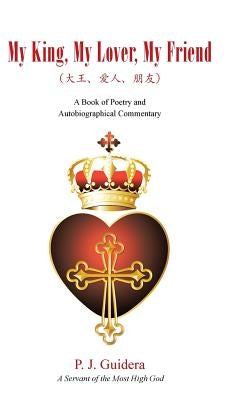 My King, My Lover, My Friend: A Book of Poetry and Autobiographical Commentary by Guidera, P. J.